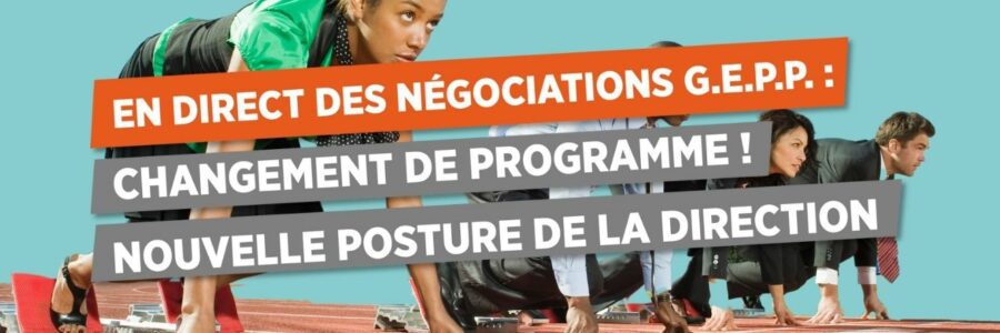 EN DIRECT DES NÉGOCIATIONS G.E.P.P.* : CHANGEMENT DE PROGRAMME ! NOUVELLE POSTURE DE LA DIRECTION