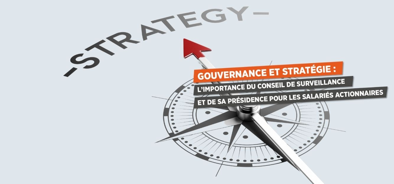 <strong>GOUVERNANCE ET STRATÉGIE : L’IMPORTANCE DU CONSEIL DE SURVEILLANCE ET DE SA PRÉSIDENCE POUR LES SALARIÉS ACTIONNAIRES</strong>