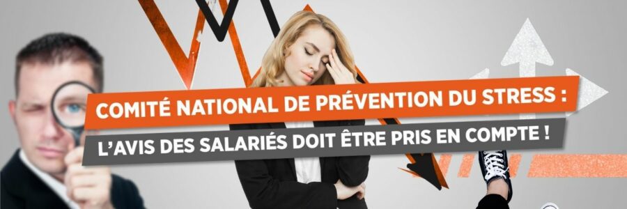 COMITÉ NATIONAL DE PRÉVENTION DU STRESS : L’AVIS DES SALARIÉS DOIT ÊTRE PRIS EN COMPTE !